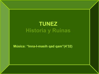 TUNEZ
Historia y Ruinas
Música: “Inna-I-masih qad qam”(4’32)

 