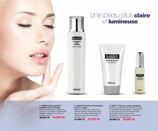 1 2 3
1. 81098-9 Démaquillant
tonifiant pour le visage.
Formule antioxydante au rétinol et
au thé vert. Combat le détériorement
cellulaire. Utilisation quotidienne.
Contenu: 200 ml
28,000 Dt 16,800 Dt
2. 82918-6 Exfoliant illuminateur
pour le visage.
Nettoie en profondeur. Élimine les
cellules mortes et resserre les pores
grâce à son action exfoliante douce.
Utilisation: une fois par semaine.
Contenu: 50 ml
27,000 Dt 16,200 Dt
3. 82977-7 Gel aux actifs exfoliants.
Favorise la disparition des rides d’expression
et des taches de pigmentation. Utilisation 2
ou 3 fois par an au cours de traitements
ponctuels en automne et en hiver.
Application: le soir pendant une période de
20 à 30 jours. Contenu: 30 ml
30,000 Dt 18,000 Dt
Une peau plus claire
et lumineuse
OK-14-15 TNZ C7.qxp_Maquetación 1 11/03/15 11:58 Página 1
 