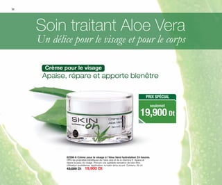 Soin traitant Aloe Vera
Un délice pour le visage et pour le corps
20
82598-8 Crème pour le visage à l’Aloe Vera hydratation 24 heures.
Offre les propriétés bénéfiques de l’aloe vera et de la vitamine E. Apaise et
répare la peau du visage. Procure une agréable sensation de bien-être.
Utilisation quotidienne. Application: le matin et/ou le soir. Contenu: 50 ml
43,000 Dt 19,900 Dt
Apaise, répare et apporte bienêtre
Crème pour le visage
PRIX SPÉCIAL
19,900 Dt
seulemet
OK-20-21 TNZ C7.qxp_Maquetación 1 11/03/15 11:48 Página 1
 