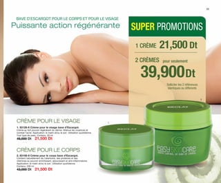 39,900Dt
pour seulement
Solliciter les 2 références
Identiques ou differents
SUPER PROMOTIONS
2
1
1. 83128-6 Crème pour le visage bave d’Escargot.
Crème au fort pouvoir régénérant du derme. Atténue les cicatrices et
combat l’acné. Application: le matin et/ou le soir. Utilisation quotidienne.
Tout type de peau. Contenu: 50 ml
45,000 Dt 21,500 Dt
2. 83158-9 Crème pour le corps bave d’Escargot.
Contient naturellement de l’allantoïne, des protéines et des
vitamines au pouvoir enrichissant, adoucissant et anti-inflammatoire.
Application: le matin et/ou le soir. Utilisation quotidienne.
Contenu: 200 ml
43,000 Dt 21,500 Dt
Puissante action régénérante
CRÈME POUR LE VISAGE
CRÈME POUR LE CORPS
BAVE D’ESCARGOT POUR LE CORPS ET POUR LE VISAGE
1 CRÈME
2 CRÈMES
21,500 Dt
23
OK-22-23 TNZ C7 CORREGIDO.qxp_Maquetación 1 11/03/15 11:47 Página 2
 