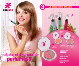 du fun et de la couleur
parfumés!!
1. Lip gloss KLICKISS parfumé.
Baume doux protecteur et embellisseur des
lèvres au fini brillant. Dermatologiquement
testé. Sans parabènes. Parfums sans
allergènes. Contenu: 6 ml
15,000 Dt/ Unité.
du fun et de la couleur
3 Lip gloss au ﬁni brillant!!
parfumés!!
1
2. Blush Klickiss.
Contenu: blush mono 1,3 g
3. Blush duo Klickiss.
Contenu: blush duo 1,7 g
16,900 Dt
16,900 Dt/ Unité.
83033-9
ROSE
83032-3
PÊCHE
83034-4
PRUNE / ROSE
2
3
Pourobtenirmêmelook,appliquer:LipglossKlickiss(83041-2)CitronVert
etBlushKlickiss(83033-9)Rose.
35
NOUVEAU
NOUVEAU
OK-34-35 TNZ C7.qxp_Maquetación 1 11/03/15 12:01 Página 2
 