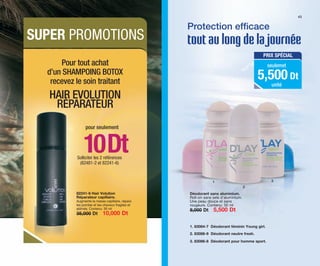 Protection efﬁcace
tout au long de la journée
Déodorant sans aluminium.
Roll-on sans sels d’aluminium.
Une peau douce et sans
rougeurs. Contenu: 50 ml
8,000 Dt 5,500 Dt
2
31
43
PRIX SPÉCIAL
5,500 Dt
seulemet
unité
82241-6 Hair Volution
Réparateur capillaire.
Augmente la masse capillaire, répare
les pointes et les cheveux fragiles et
abîmés. Contenu: 30 ml
35,000 Dt 10,000 Dt
Pour tout achat
d’un SHAMPOING BOTOX
recevez le soin traitant
HAIR EVOLUTION
RÉPARATEUR
pour seulement
1. 83084-7 Déodorant féminin Young girl.
2. 83088-9 Déodorant neutre fresh.
3. 83086-8 Déodorant pour homme sport.
SUPER PROMOTIONS
Solliciter les 2 références
(82481-2 et 82241-6)
10Dt
OK-42-43 TNZ C7.qxp_Maquetación 1 11/03/15 12:15 Página 2
 