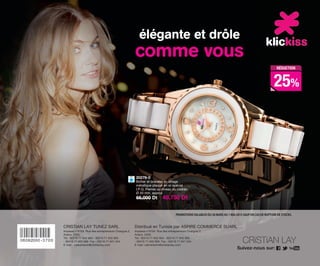 PROMOTIONSVALABLES DU 30 MARS AU 1 MAI 2015 SAUF EN CAS DE RUPTURE DE STOCKS.
CRISTIAN LAY TUNEZ SARL
Impasse n°9104 Rue des entrepreneurs Charguia 2,
Ariana 2035.
Tél.: 00216 71 942 904 - 00216 71 942 905
- 00216 71 942 906 Fax : 00216 71 941 344.
E-mail : callcentertn@cristianlay.com
Suivez-nous sur:
Distribué en Tunisie par ASPIRE COMMERCE SUARL
Impasse n°9104 Rue des entrepreneurs Charguia 2,
Ariana 2035.
Tél.: 00216 71 942 904 - 00216 71 942 905
- 00216 71 942 906 Fax : 00216 71 941 344
E-mail: callcentertn@cristianlay.com
élégante et drôle
comme vous
20279-0
Boîtier et bracelet en alliage
métallique plaqué en or spécial
I.P.G. Pierres au niveau du cadran.
Ø 40 mm. approx
65,000 Dt 48,750 Dt
RÉDUCTION
25%
OK-CONTRA TUN C7 _Maquetación 1 11/03/15 12:09 Página 1
 