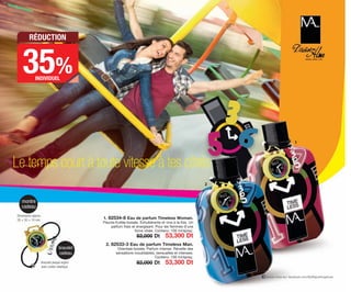 Dimensions approx.:
26 × 30 × 10 mm
Bracelet plaqué argent
avec cordon élastique.
1. 82534-8 Eau de parfum Timeless Woman.
Fleurie-fruitée-boisée. Exhubérante et vive à la fois. Un
parfum frais et énergisant. Pour les femmes d’une
force vitale. Contenu: 100 ml/spray.
82,000 Dt 53,300 Dt
2. 82533-3 Eau de parfum Timeless Man.
Orientale-boisée. Parfum intense. Réveille des
sensations inoubliables, sensuelles et intenses.
Contenu: 100 ml/spray.
82,000 Dt 53,300 Dt
suivez-nous sur: facebook.com/ByMiguelAngelLeal
montre
cadeau
bracelet
cadeau
Le temps court à toute vitesse à tes côtés
2
1
35%
RÉDUCTION
INDIVIDUEL
OK-08-09 TNZ C7.qxp 11/03/15 11:41 Página 1
 