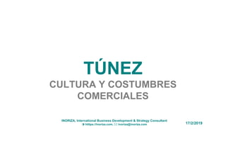 TÚNEZ
CULTURA Y COSTUMBRES
COMERCIALES
17/2/2019
INORIZA, International Business Development & Strategy Consultant
 htttps://inoriza.com,  inoriza@inoriza.com
 