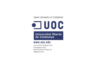 Open University of Catalonia




Juan Antonio Mangas Forner
jmangas@uoc.edu
Muriel Garreta Domingo mu-
rielgd@uoc.edu
 
