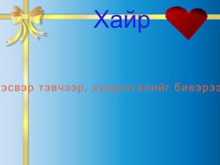 Хүүхдүүддээ хайр, энэрэл, нинжин сэтгэл, тэсвэр тэвчээр, хүндэтгэлийг биеэрээ үлгэрлэ. Тэр бусадтай мөн тэгэж харьцах болно. Хайр 