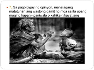  7. Sa pagbibigay ng opinyon, mahalagang
matutuhan ang wastong gamit ng mga salita upang
maging kapani- paniwala o kahika-hikayat ang
pahayag
 
