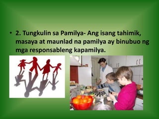 • 2. Tungkulin sa Pamilya- Ang isang tahimik,
masaya at maunlad na pamilya ay binubuo ng
mga responsableng kapamilya.
 