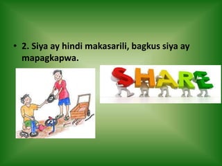 • 2. Siya ay hindi makasarili, bagkus siya ay
mapagkapwa.
 