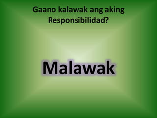Gaano kalawak ang aking
Responsibilidad?
Malawak
 