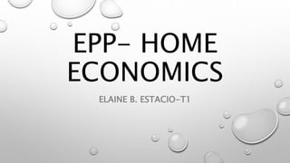 EPP- HOME
ECONOMICS
ELAINE B. ESTACIO-T1
 