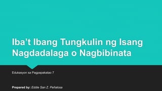 Iba’t Ibang Tungkulin ng Isang
Nagdadalaga o Nagbibinata
Edukasyon sa Pagpapakatao 7
Prepared by: Eddie San Z. Peñalosa
 