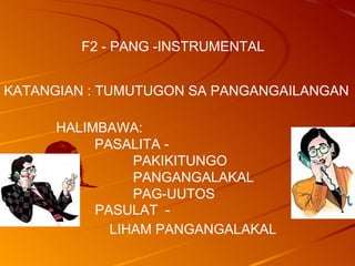 F2 - PANG -INSTRUMENTAL KATANGIAN : TUMUTUGON SA PANGANGAILANGAN  HALIMBAWA:  PASALITA -  PAKIKITUNGO  PANGANGALAKAL PAG-UUTOS  PASULAT  - LIHAM PANGANGALAKAL  