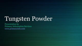 Tungsten Powder
Presentation by
Primary Information Services
www.primaryinfo.com
 