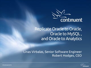 Replicate Oracle to Oracle,
Oracle to MySQL ,
and Oracle to Analytics
Linas Virbalas, Senior Software Engineer
Robert Hodges, CEO
©Continuent 2014

 