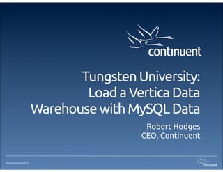 ©Continuent 2013
Tungsten University:
Load a Vertica Data
Warehouse with MySQL Data
Robert Hodges
CEO, Continuent
 