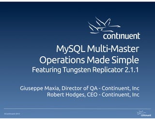 ©Continuent 2013
MySQL Multi-Master
Operations Made Simple
Featuring Tungsten Replicator 2.1.1
Giuseppe Maxia, Director of QA - Continuent, Inc
Robert Hodges, CEO - Continuent, Inc
 