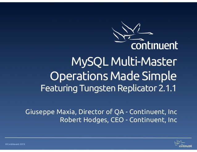 ©Continuent 2013
MySQL Multi-Master
Operations Made Simple
Featuring Tungsten Replicator 2.1.1
Giuseppe Maxia, Director of...