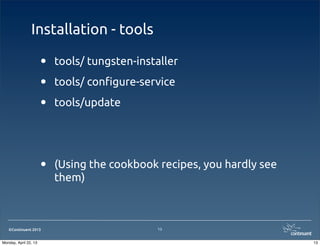 ©Continuent 2013
Installation - tools
• tools/ tungsten-installer
• tools/ con!gure-service
• tools/update
• (Using the cookbook recipes, you hardly see
them)
13
13Monday, April 22, 13
 