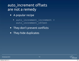 ©Continuent 2013
auto_increment o$sets
are not a remedy
• A popular recipe
• auto_increment_increment +
auto_increment_offset
• They don't prevent con#icts
• They hide duplicates
133
133Monday, April 22, 13
 