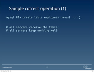 ©Continuent 2013
Sample correct operation (1)
mysql #1> create table employees.names( ... )
# all servers receive the table
# all servers keep working well
153
153Monday, April 22, 13
 