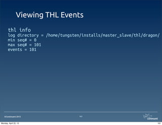 ©Continuent 2013
Viewing THL Events
thl info
log directory = /home/tungsten/installs/master_slave/thl/dragon/
min seq# = 0
max seq# = 101
events = 101
161
161Monday, April 22, 13
 