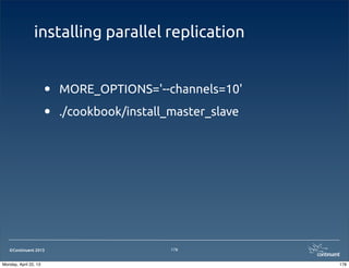 ©Continuent 2013
installing parallel replication
• MORE_OPTIONS='--channels=10'
• ./cookbook/install_master_slave
178
178Monday, April 22, 13
 