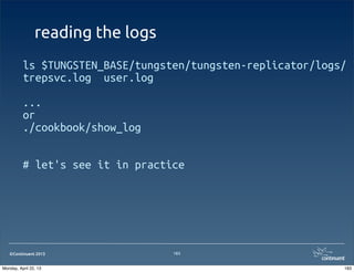 ©Continuent 2013
reading the logs
ls $TUNGSTEN_BASE/tungsten/tungsten-replicator/logs/
trepsvc.log user.log
...
or
./cookbook/show_log
# let's see it in practice
183
183Monday, April 22, 13
 