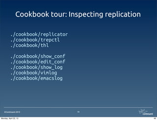 ©Continuent 2013
Cookbook tour: Inspecting replication
46
./cookbook/replicator
./cookbook/trepctl
./cookbook/thl
./cookbook/show_conf
./cookbook/edit_conf
./cookbook/show_log
./cookbook/vimlog
./cookbook/emacslog
46Monday, April 22, 13
 