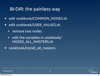 ©Continuent 2013
BI-DIR: the painless way
• edit cookbook/COMMON_NODES.sh
• edit cookbook/USER_VALUES.sh
• remove two nodes
• edit the variables in cookbook/
NODES_ALL_MASTERS.sh
• cookbook/install_all_masters
68
68Monday, April 22, 13
 