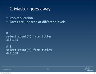 ©Continuent 2013
2. Master goes away
* Stop replication
* Slaves are updated at di"erent levels
# 2
select count(*) from titles
333,145
# 3
select count(*) from titles
443,308
89
89Monday, April 22, 13
 