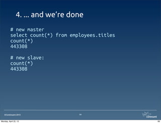 ©Continuent 2013
4. ... and we’re done
# new master
select count(*) from employees.titles
count(*)
443308
# new slave:
count(*)
443308
99
99Monday, April 22, 13
 