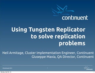 ©Continuent 2013
Using Tungsten Replicator
to solve replication
problems
Neil Armitage, Cluster implementation Engineer, Continuent
Giuseppe Maxia, QA Director, Continuent
1
1Monday, April 22, 13
 
