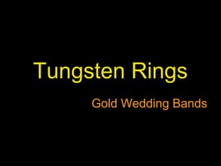 Tungsten Rings 
Gold Wedding Bands 
 