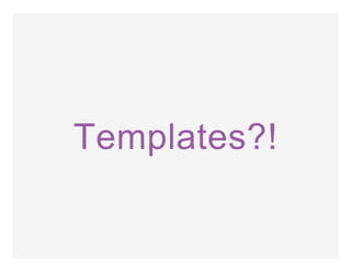 Templates?!
 