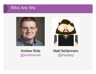 Who Are We
Andrew Rota
@andrewrota  
Matt DeGennaro
@thedeeg
 