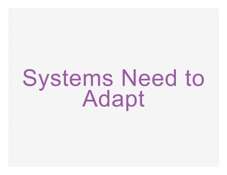 Systems Need to
Adapt
 