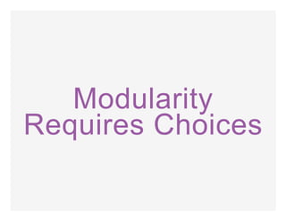 Modularity
Requires Choices
 