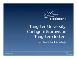 Tungsten University: 
                   Configure & provision
                      Tungsten clusters
                         Je! Mace, Neil Armitage



©Continuent 2013
 