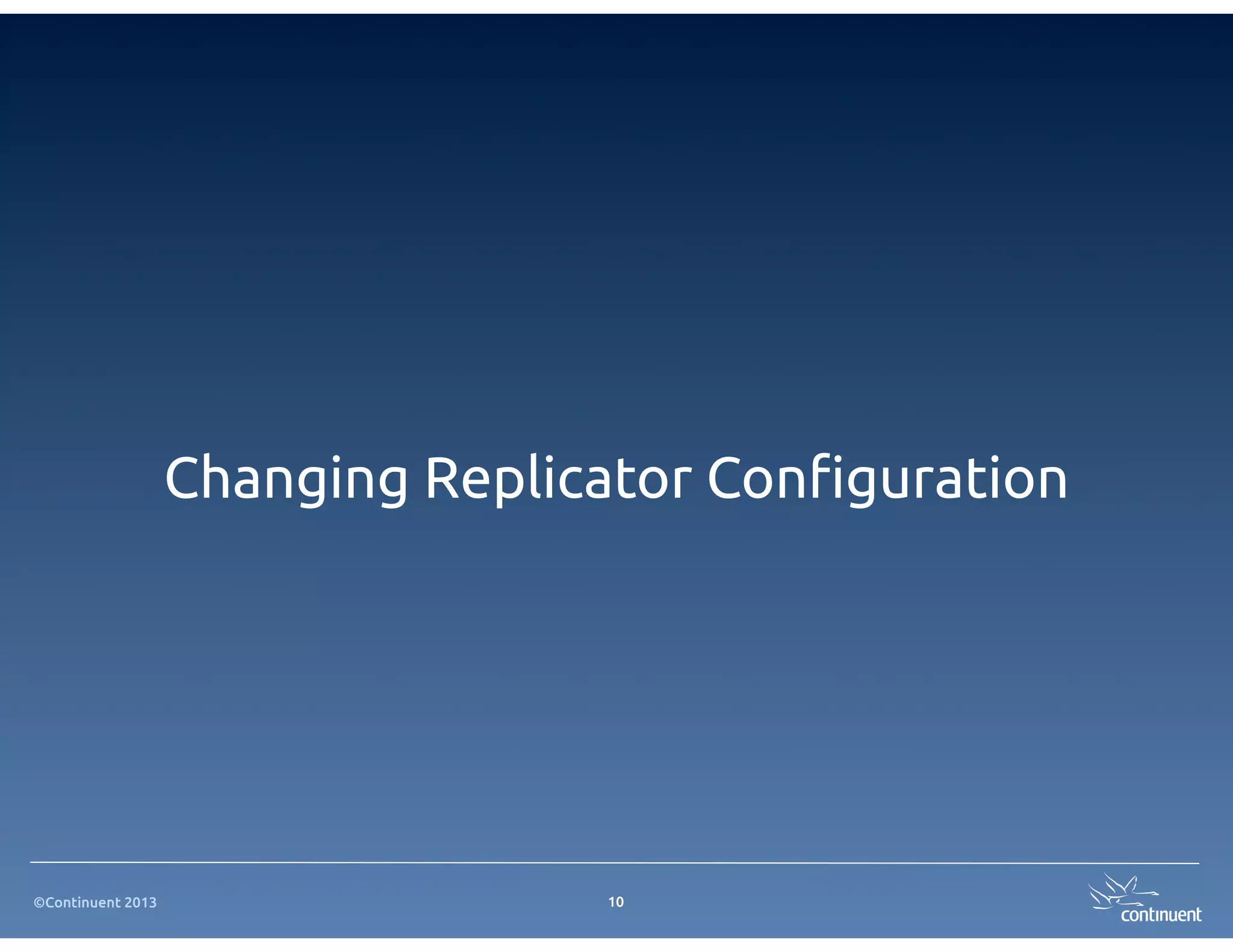 Changing Replicator Con!guration




©Continuent 2013                  10
 