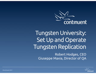 Tungsten University: 
                    Set Up and Operate
                   Tungsten Replication
                              Robert Hodges, CEO
                    Giuseppe Maxia, Director of QA


©Continuent 2013
 