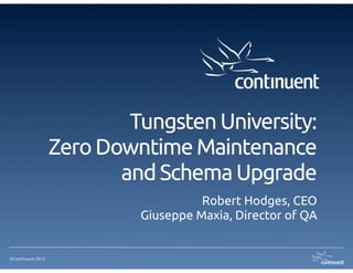 Tungsten University: 
                   Zero Downtime Maintenance
                          and Schema Upgrade
                                      Robert Hodges, CEO
                            Giuseppe Maxia, Director of QA


©Continuent 2013
 