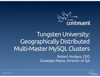Tungsten University: 
                    Geographically Distributed
                   Multi-Master MySQL Clusters
                                      Robert Hodges, CEO
                            Giuseppe Maxia, Director of QA


©Continuent 2013
 
