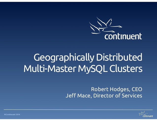 ©Continuent 2014
Geographically Distributed
Multi-Master MySQL Clusters
Robert Hodges, CEO
Jeff Mace, Director of Services
 