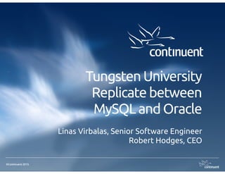 ©Continuent 2013.
Tungsten University
Replicate between
MySQL and Oracle
Linas Virbalas, Senior Software Engineer
Robert Hodges, CEO
 