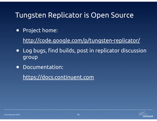©Continuent 2014
Tungsten Replicator is Open Source
32
• Project home:
http://code.google.com/p/tungsten-replicator/
• Log bugs, find builds, post in replicator discussion
group
• Documentation:
https://docs.continuent.com
 