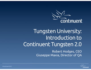 ©Continuent 2013
Tungsten University: 
Introduction to
Continuent Tungsten 2.0
Robert Hodges, CEO
Giuseppe Maxia, Director of QA
 