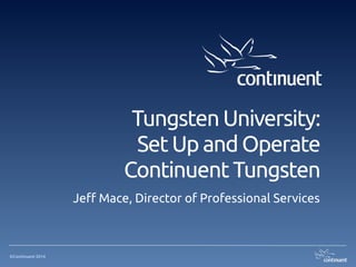 ©Continuent 2014
Tungsten University: 
Set Up and Operate
Continuent Tungsten
Jeff Mace, Director of Professional Services
 