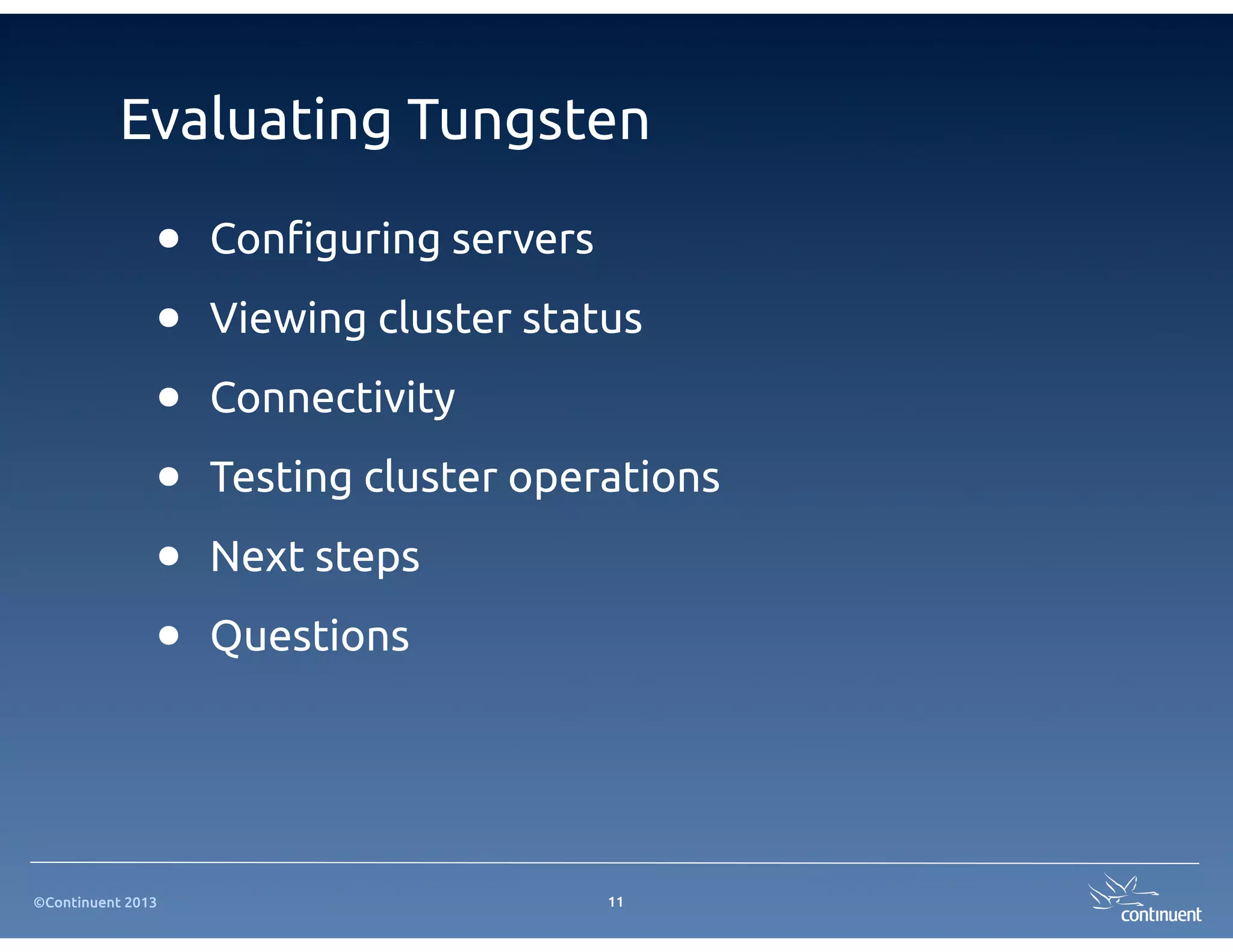 ©Continuent 2013
Evaluating Tungsten
• Con"guring servers
• Viewing cluster status
• Connectivity
• Testing cluster operations
• Next steps
• Questions
11
 